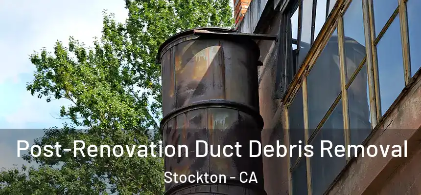 Post-Renovation Duct Debris Removal Stockton - CA
